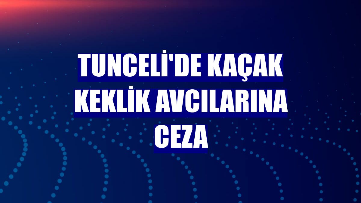 Tunceli'de kaçak keklik avcılarına ceza