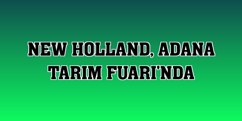 New Holland, Adana Tarım Fuarı'nda