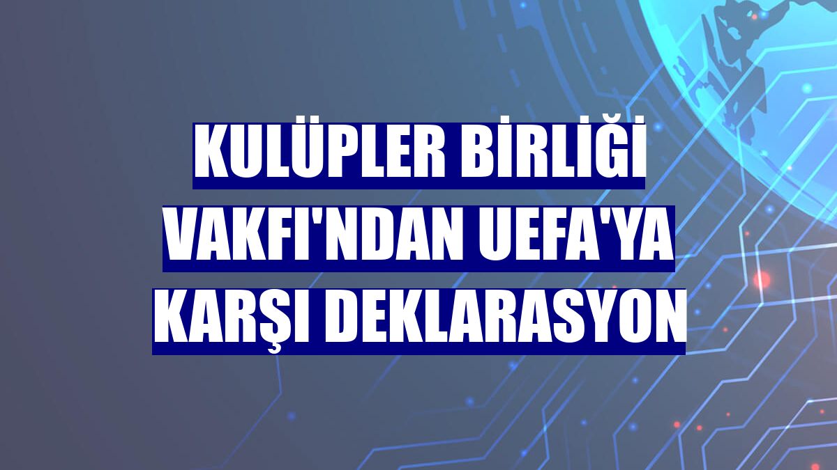 Kulüpler Birliği Vakfı'ndan UEFA'ya karşı deklarasyon