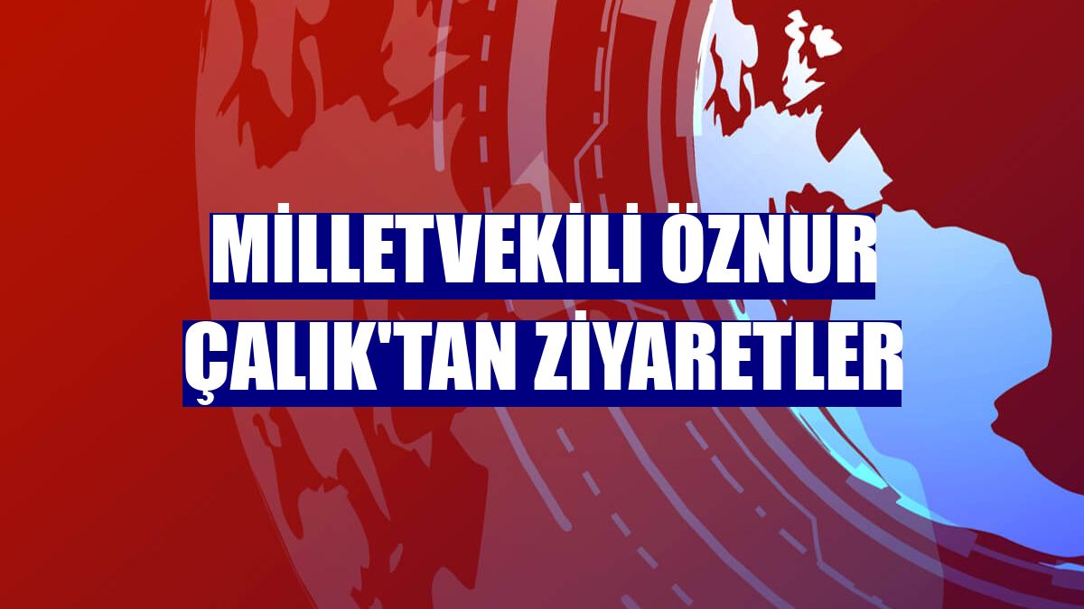Milletvekili Öznur Çalık'tan ziyaretler