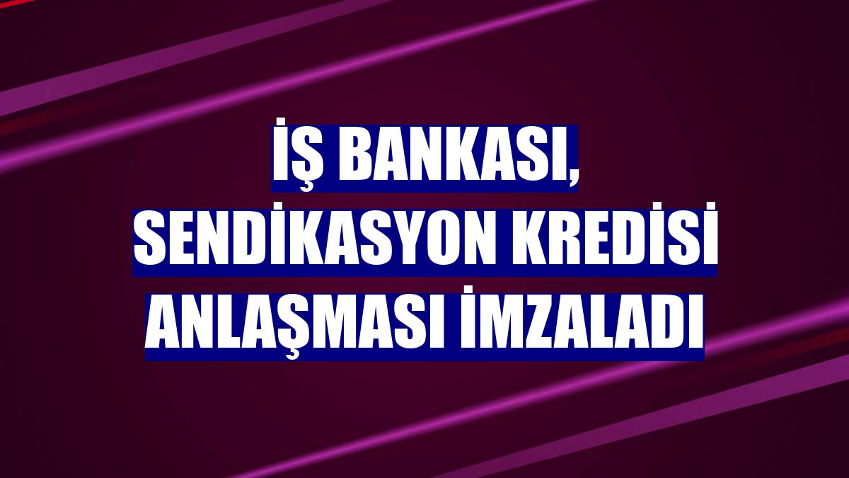 İş Bankası, sendikasyon kredisi anlaşması imzaladı