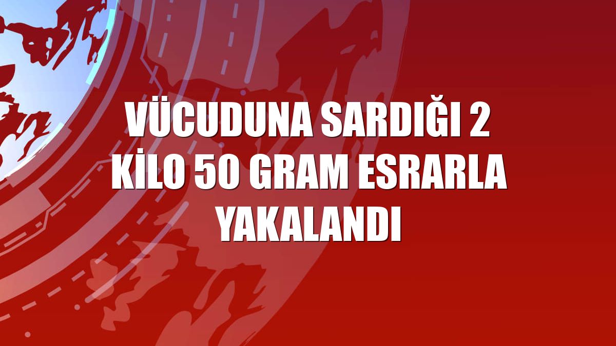 Vücuduna sardığı 2 kilo 50 gram esrarla yakalandı