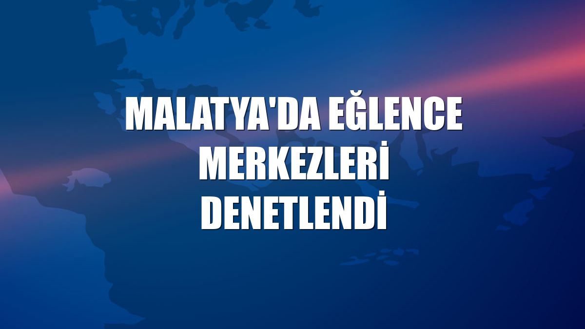 Malatya'da eğlence merkezleri denetlendi