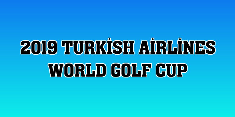 2019 Turkish Airlines World Golf Cup