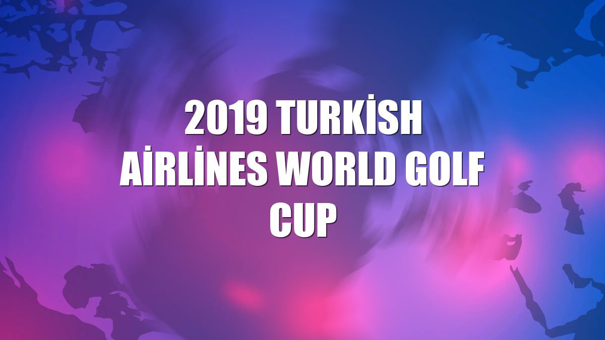 2019 Turkish Airlines World Golf Cup