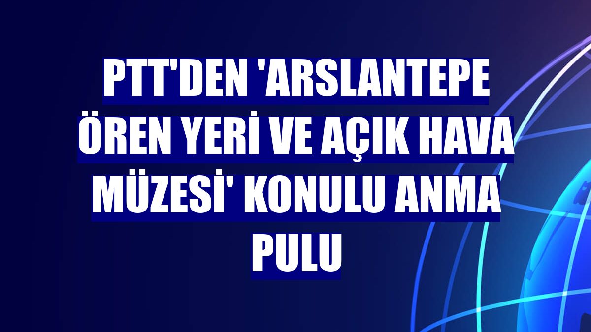 PTT'den 'Arslantepe Ören Yeri ve Açık Hava Müzesi' konulu anma pulu