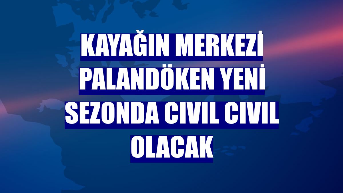 Kayağın merkezi Palandöken yeni sezonda cıvıl cıvıl olacak