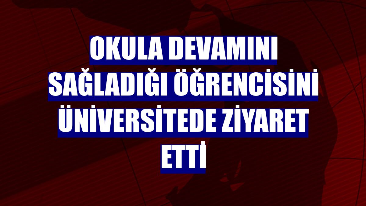 Okula devamını sağladığı öğrencisini üniversitede ziyaret etti