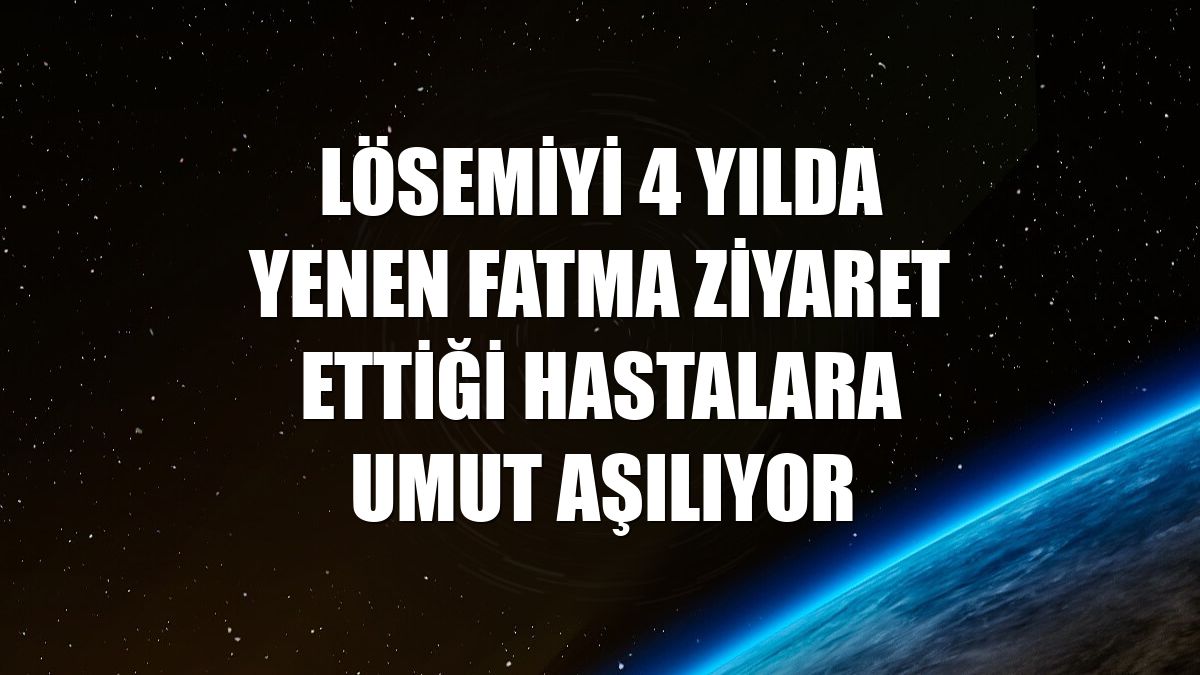Lösemiyi 4 yılda yenen Fatma ziyaret ettiği hastalara umut aşılıyor