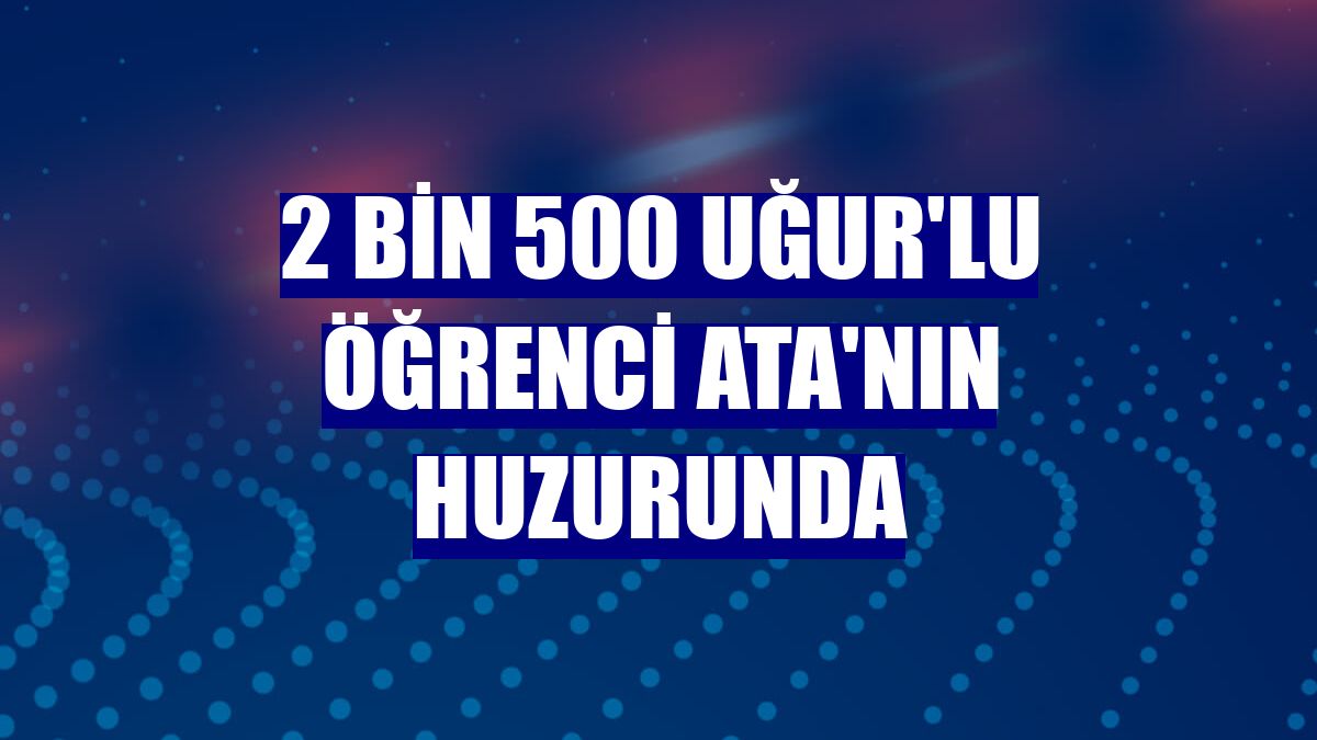 2 bin 500 Uğur'lu öğrenci Ata'nın huzurunda