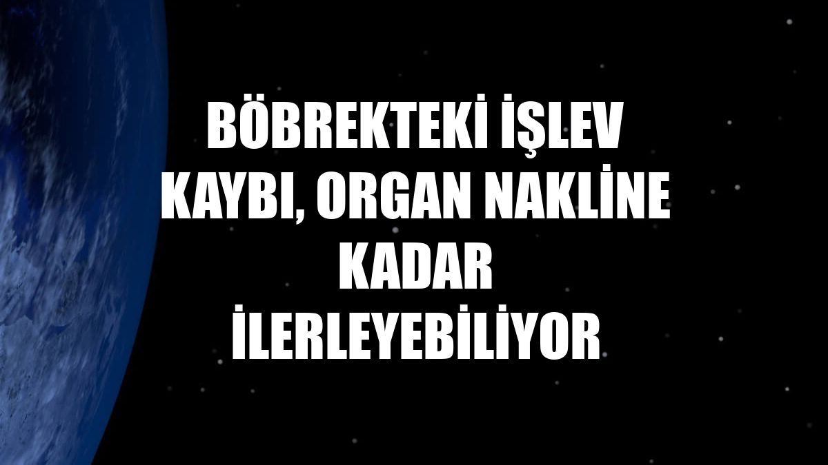 Böbrekteki işlev kaybı, organ nakline kadar ilerleyebiliyor