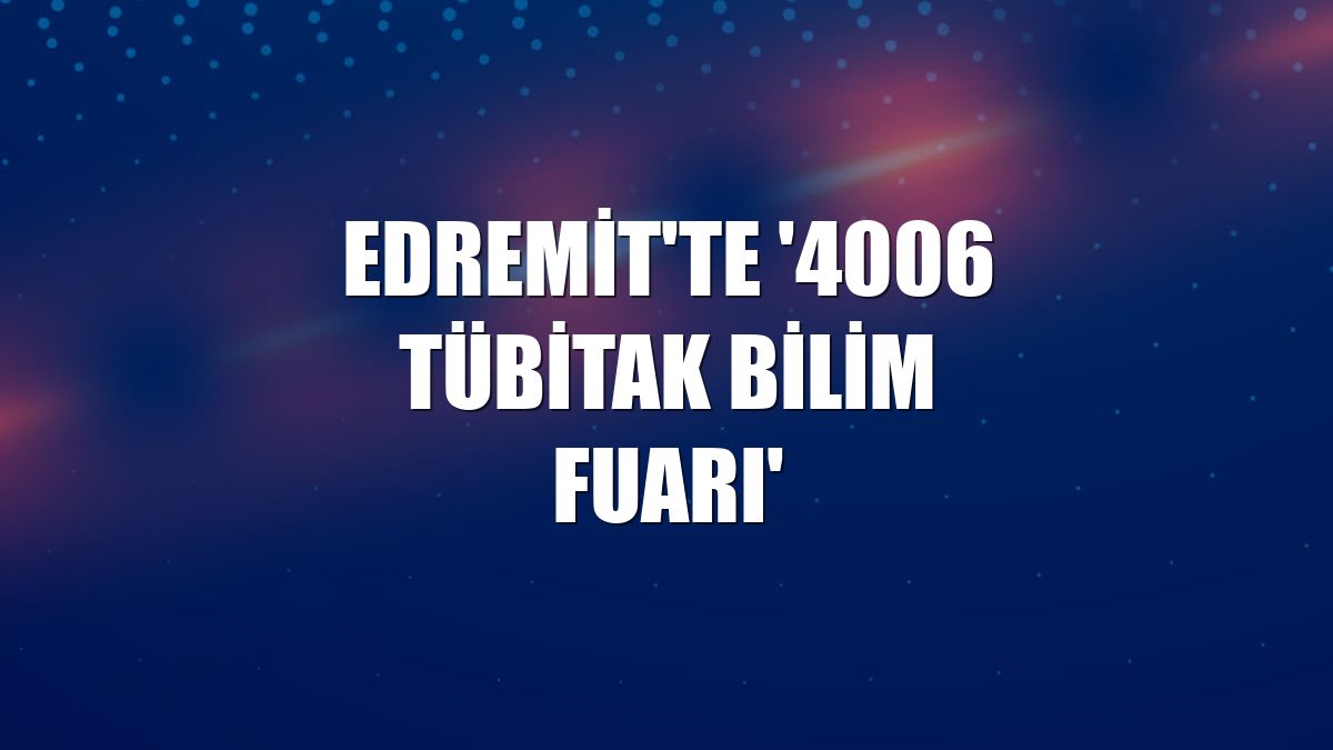 Edremit'te '4006 TÜBİTAK Bilim Fuarı'