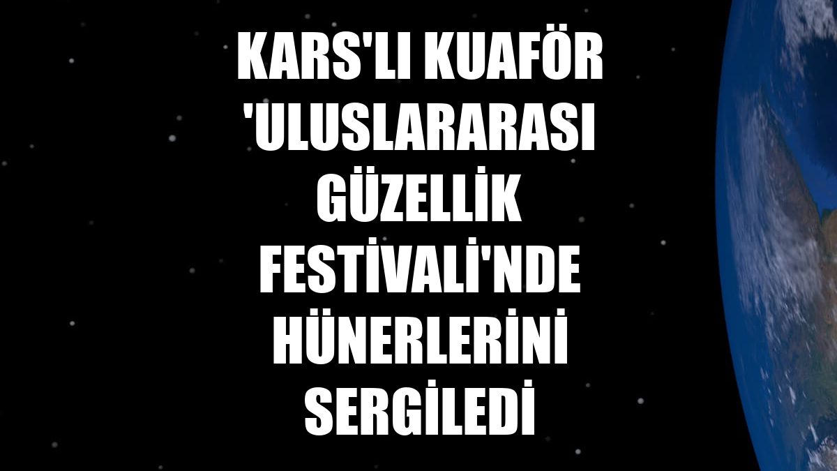 Kars'lı kuaför 'Uluslararası Güzellik Festivali'nde hünerlerini sergiledi