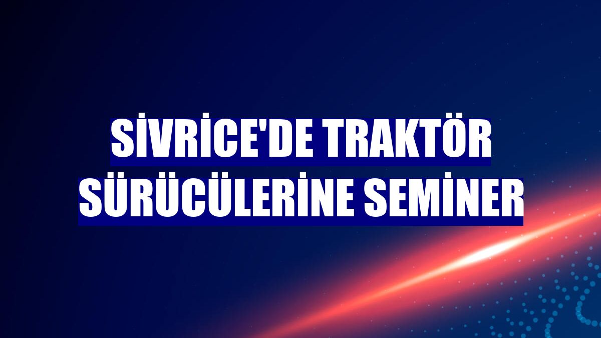 Sivrice'de traktör sürücülerine seminer
