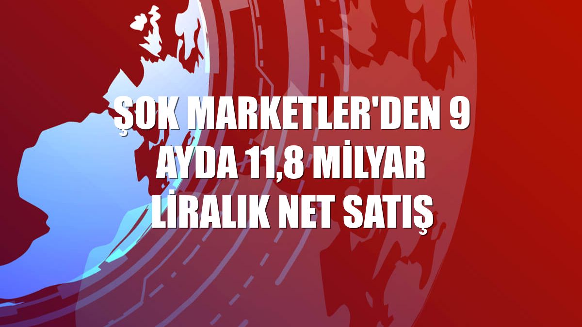 Şok Marketler'den 9 ayda 11,8 milyar liralık net satış