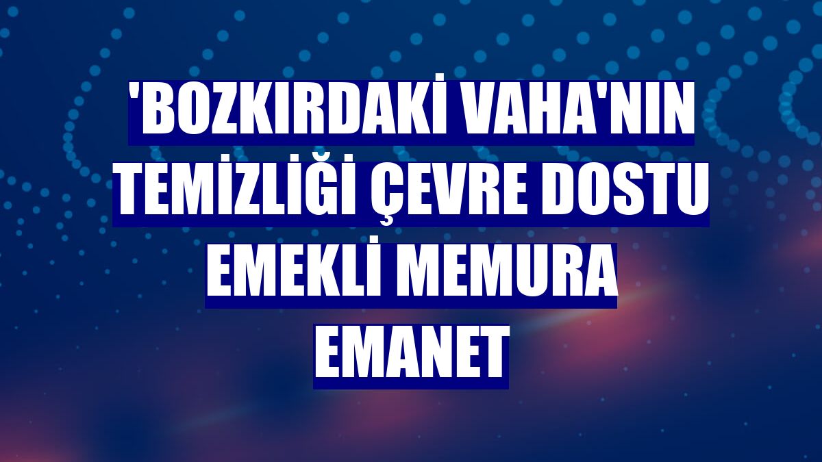'Bozkırdaki vaha'nın temizliği çevre dostu emekli memura emanet