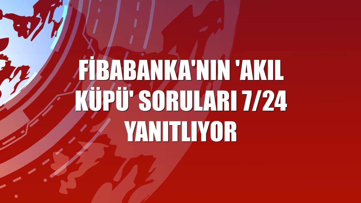 Fibabanka'nın 'akıl küpü' soruları 7/24 yanıtlıyor