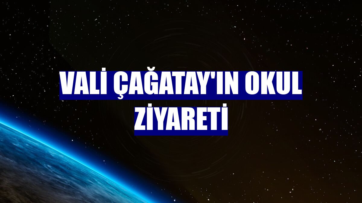 Vali Çağatay'ın okul ziyareti