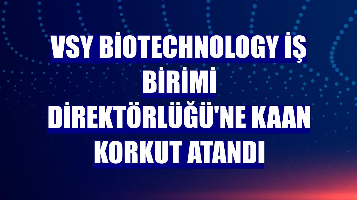 VSY Biotechnology İş Birimi Direktörlüğü'ne Kaan Korkut atandı