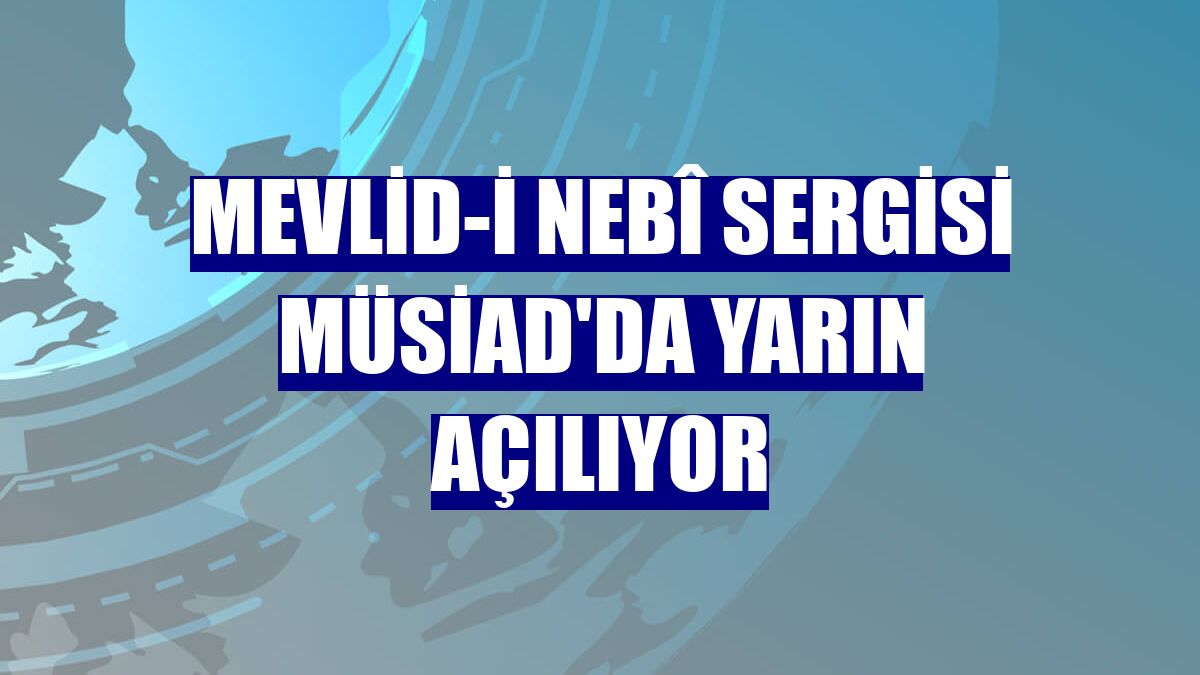 Mevlid-i Nebî Sergisi MÜSİAD'da yarın açılıyor