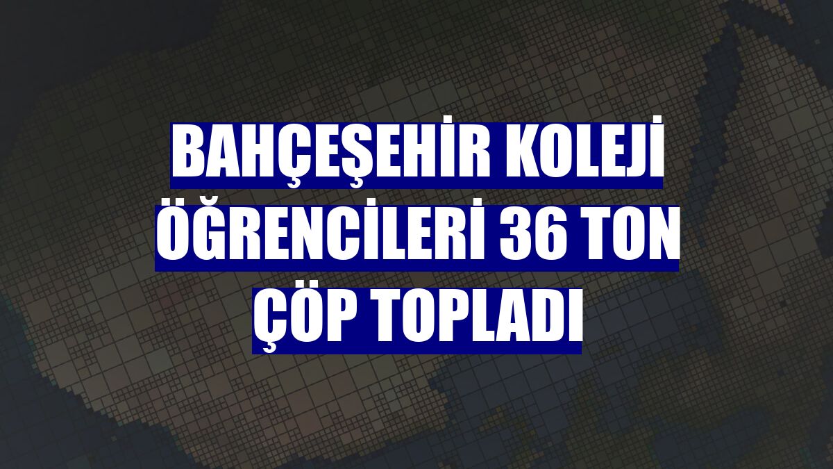Bahçeşehir Koleji öğrencileri 36 ton çöp topladı