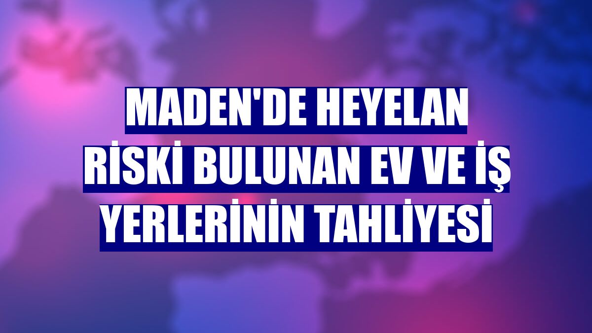 Maden'de heyelan riski bulunan ev ve iş yerlerinin tahliyesi