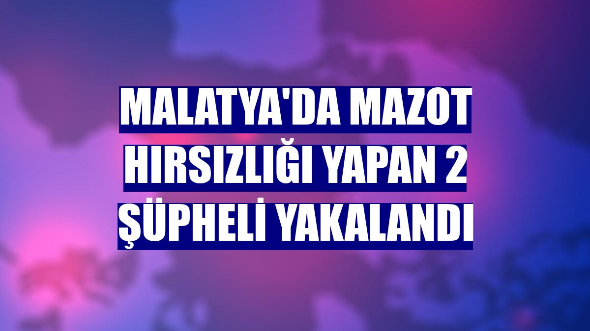 Malatya'da mazot hırsızlığı yapan 2 şüpheli yakalandı