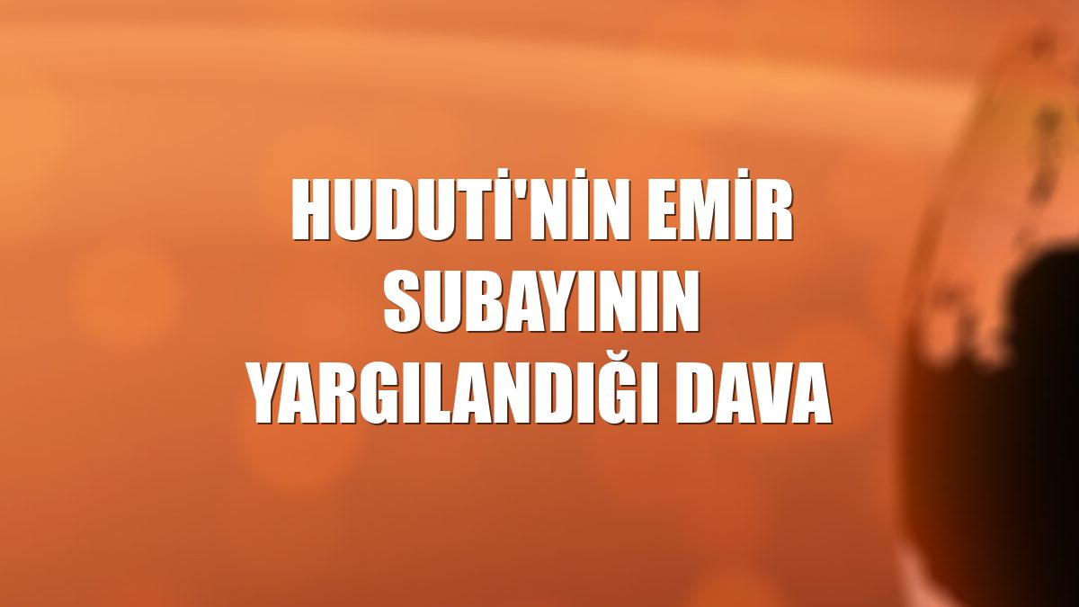 Huduti'nin emir subayının yargılandığı dava