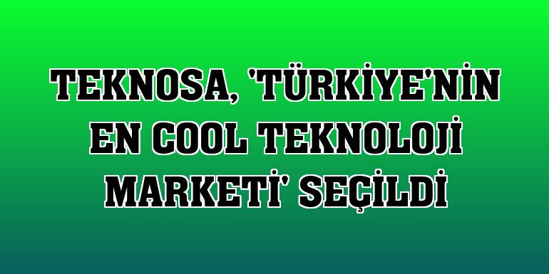 Teknosa, 'Türkiye'nin en cool teknoloji marketi' seçildi