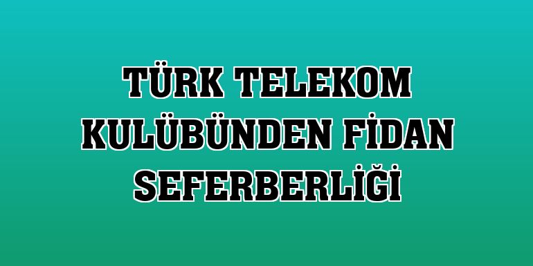 Türk Telekom Kulübünden fidan seferberliği