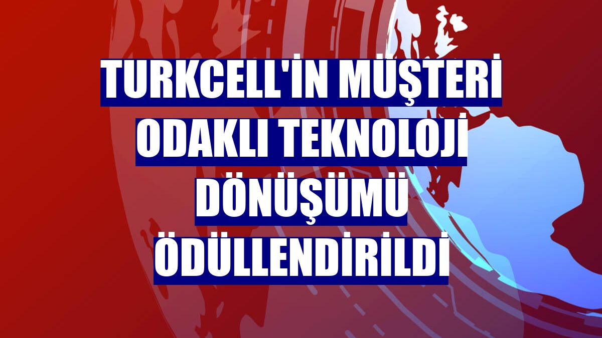 Turkcell'in müşteri odaklı teknoloji dönüşümü ödüllendirildi