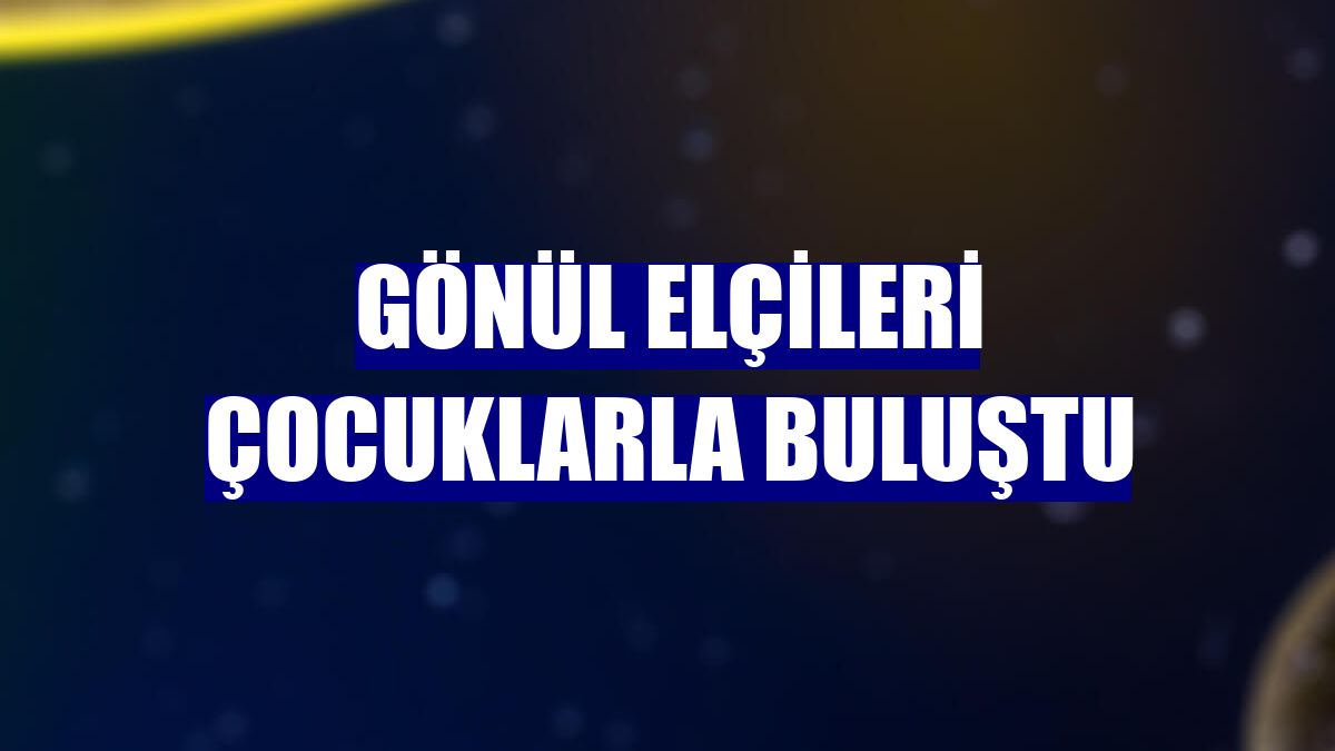Gönül elçileri çocuklarla buluştu