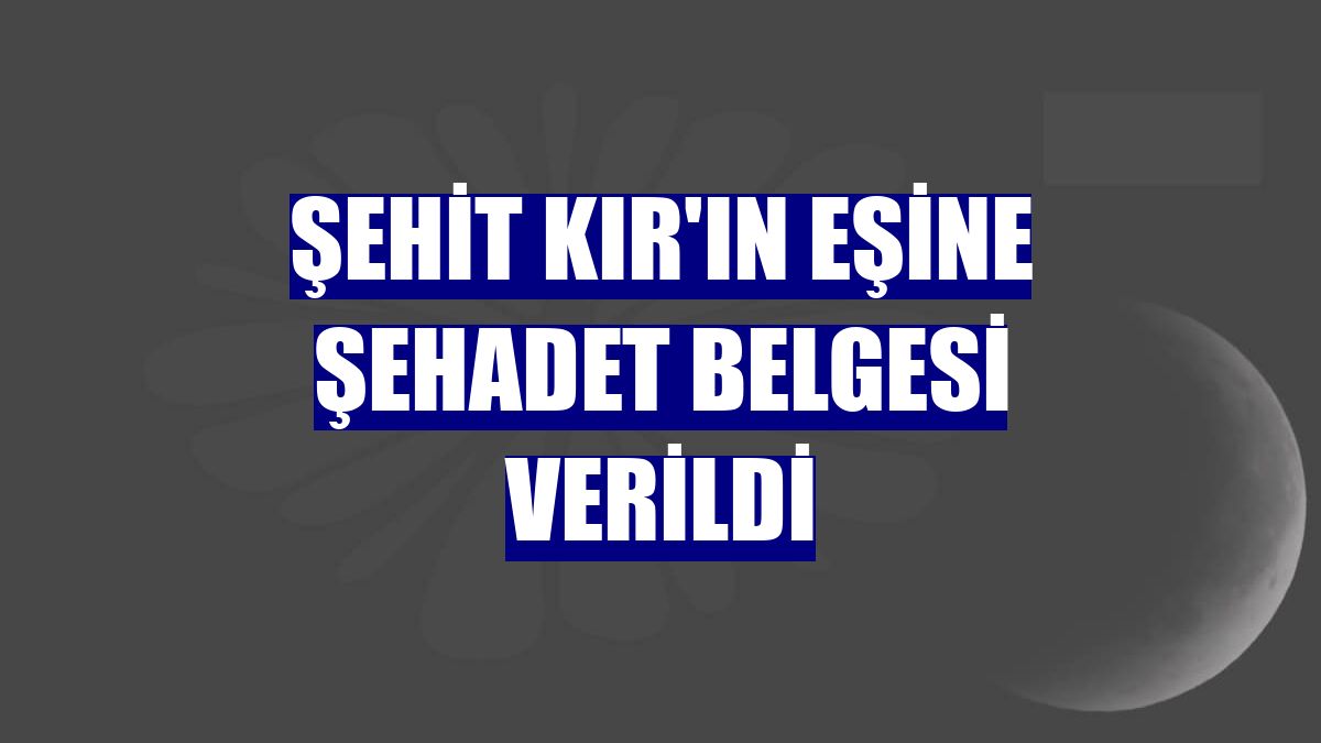 Şehit Kır'ın eşine şehadet belgesi verildi