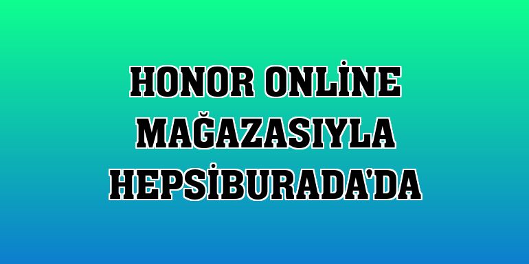 Honor online mağazasıyla Hepsiburada'da