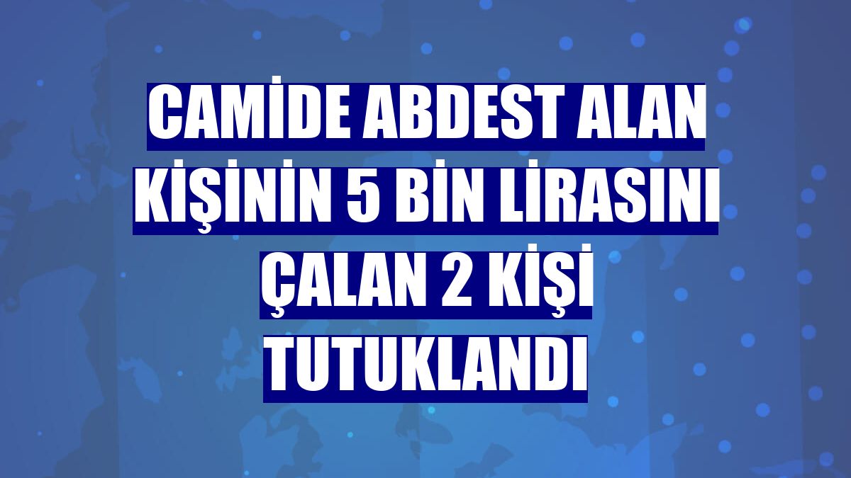 Camide abdest alan kişinin 5 bin lirasını çalan 2 kişi tutuklandı