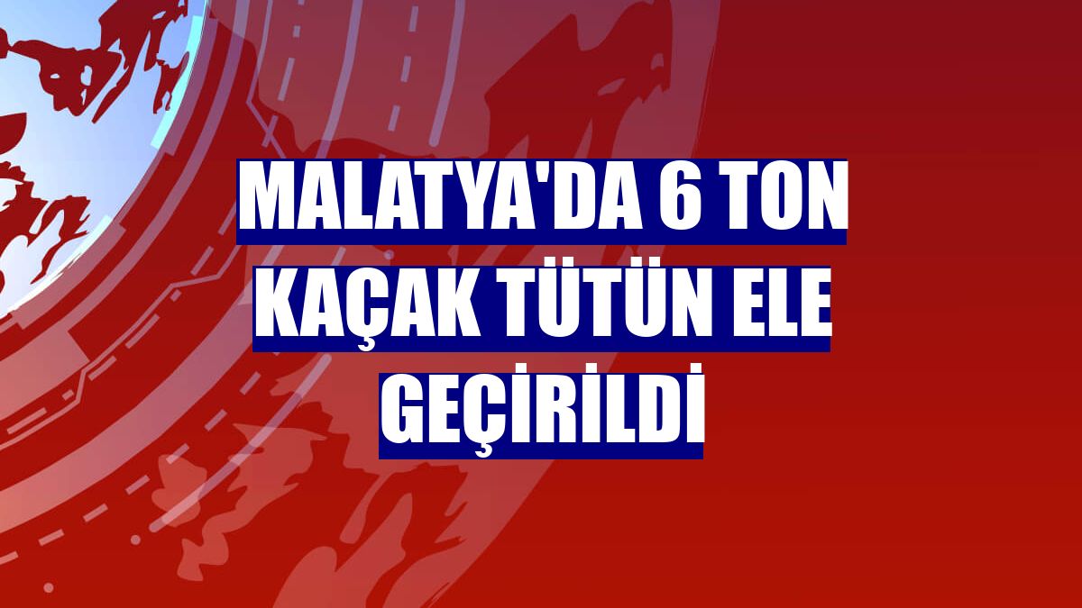Malatya'da 6 ton kaçak tütün ele geçirildi