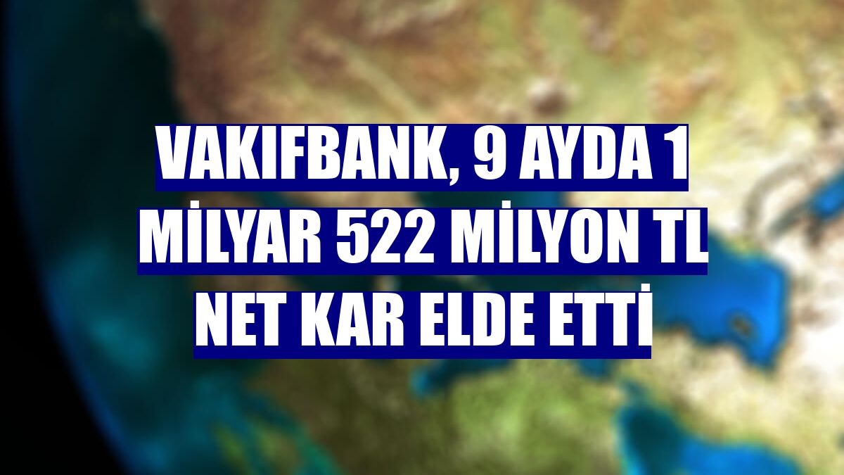 VakıfBank, 9 ayda 1 milyar 522 milyon TL net kar elde etti