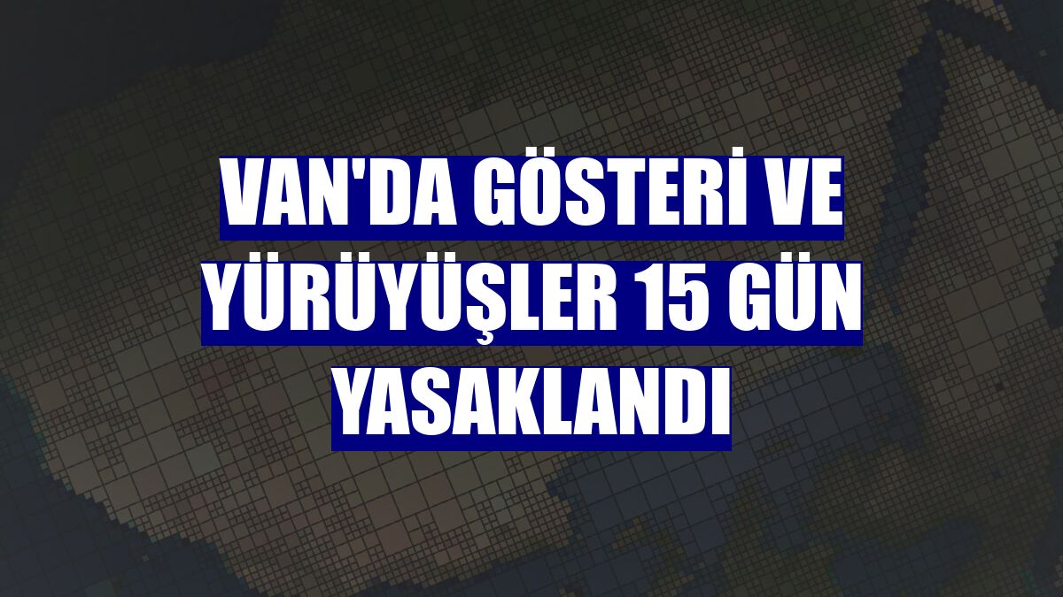 Van'da gösteri ve yürüyüşler 15 gün yasaklandı
