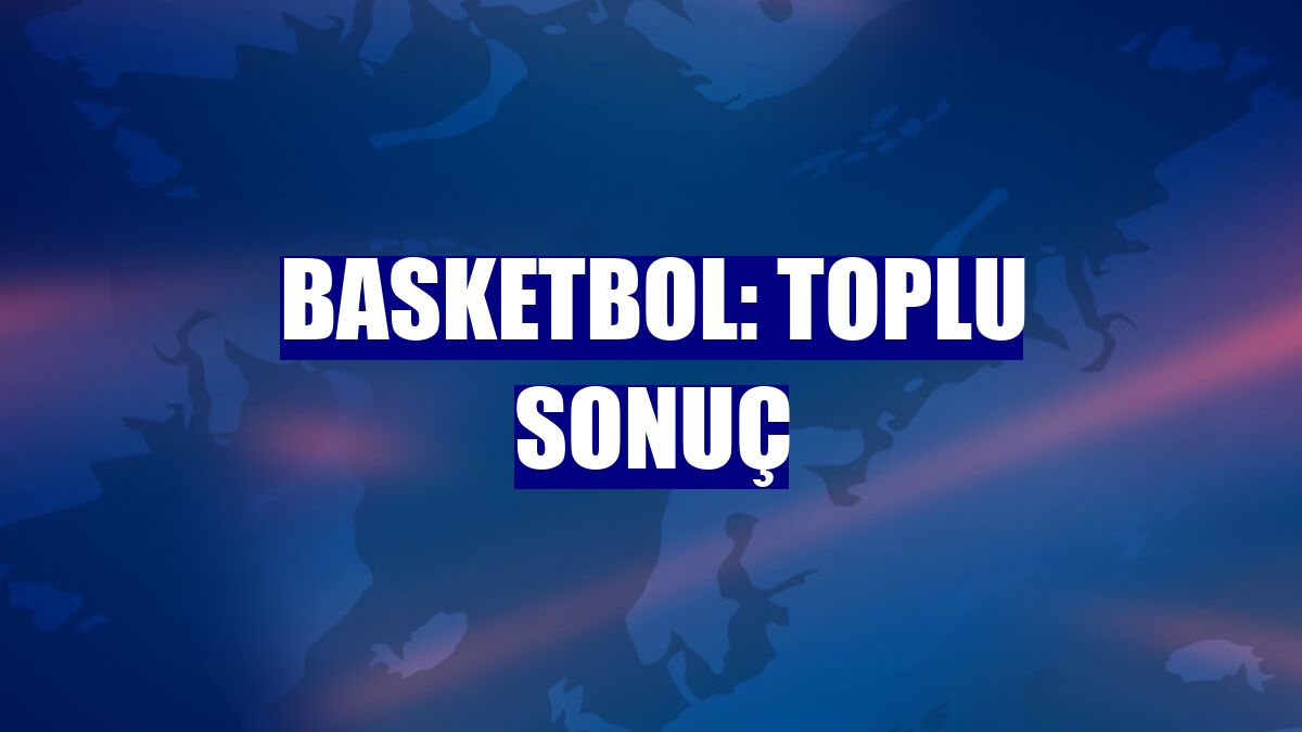 Basketbol: Toplu sonuç