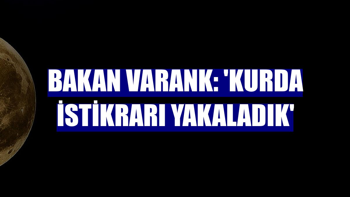 Bakan Varank: 'Kurda istikrarı yakaladık'