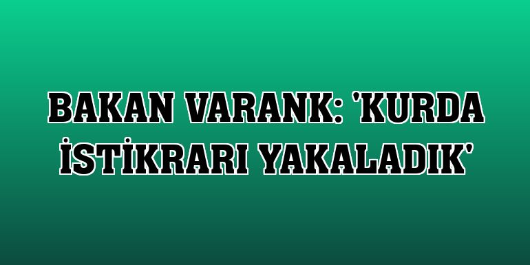 Bakan Varank: 'Kurda istikrarı yakaladık'
