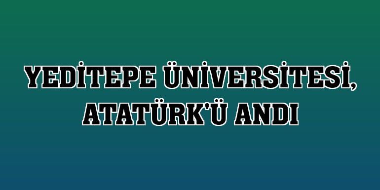 Yeditepe Üniversitesi, Atatürk'ü andı