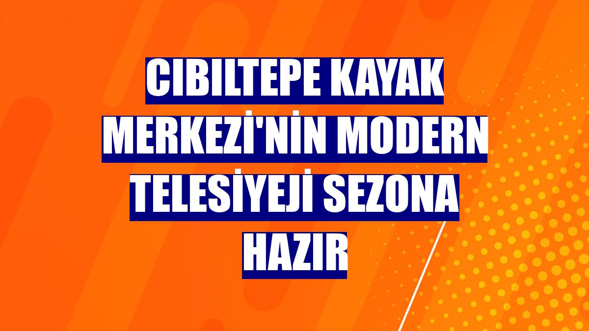 Cıbıltepe Kayak Merkezi'nin modern telesiyeji sezona hazır