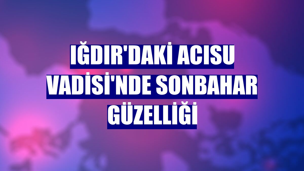 Iğdır'daki Acısu Vadisi'nde sonbahar güzelliği