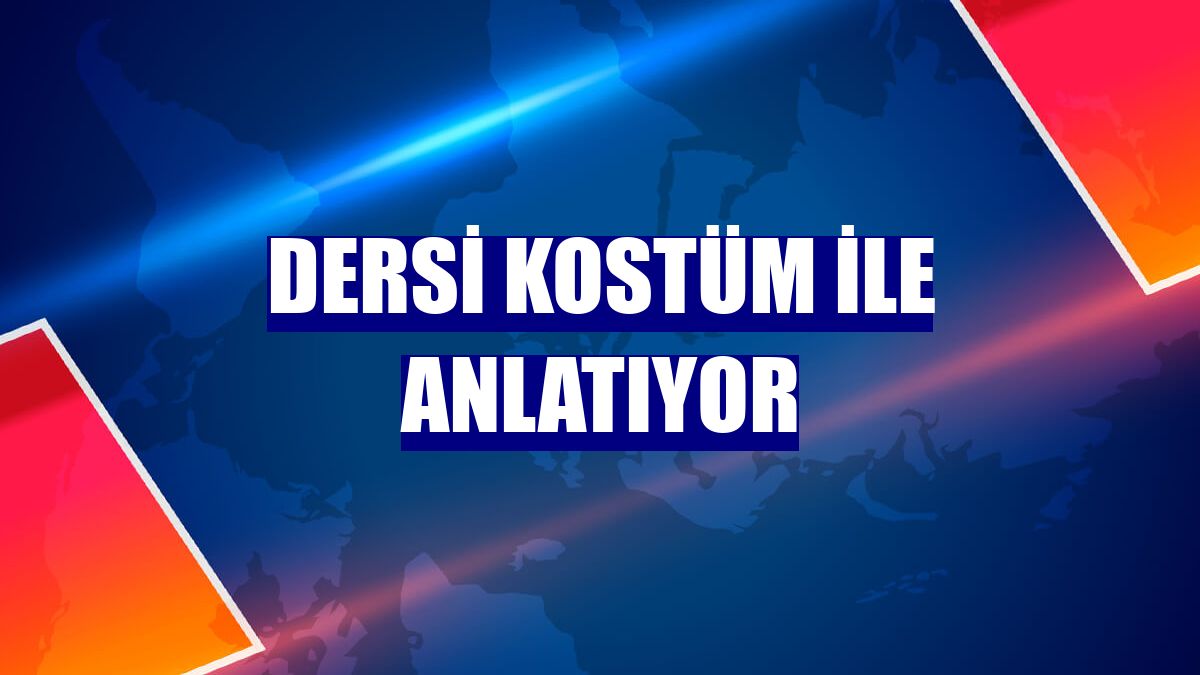 Dersi kostüm ile anlatıyor