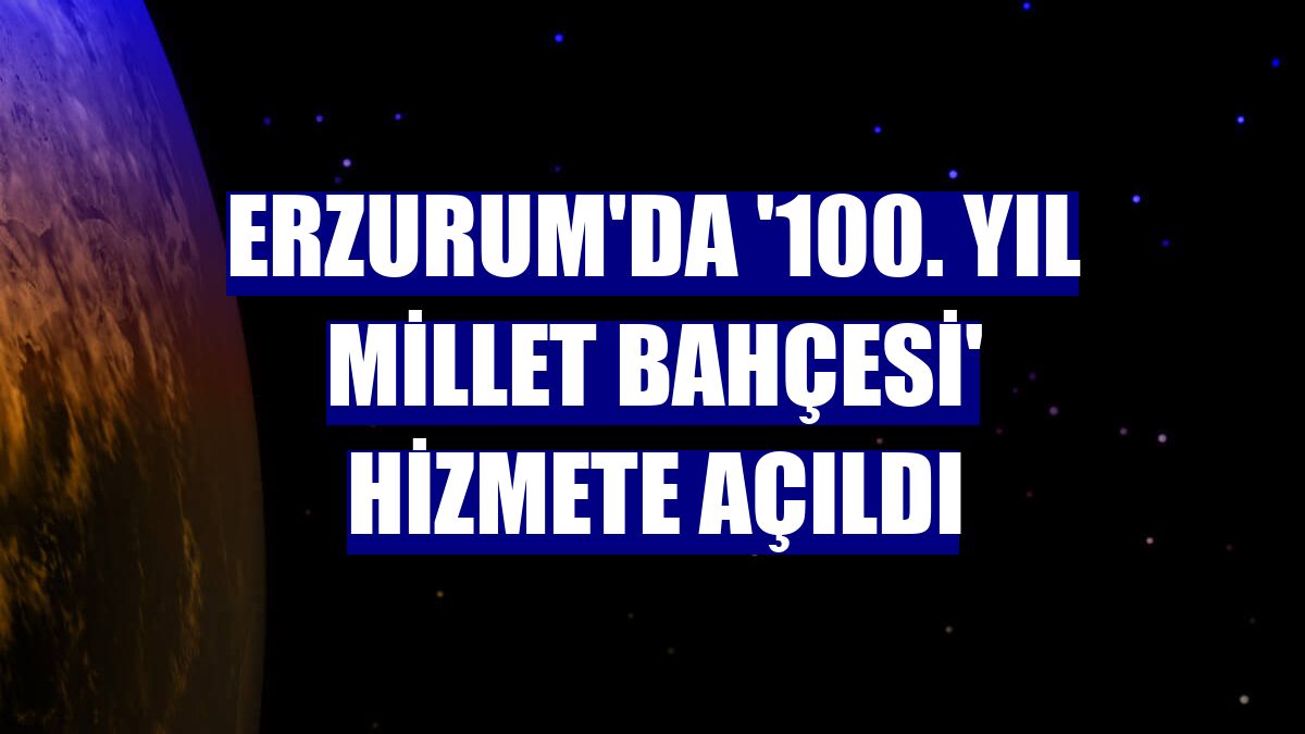 Erzurum'da '100. Yıl Millet Bahçesi' hizmete açıldı
