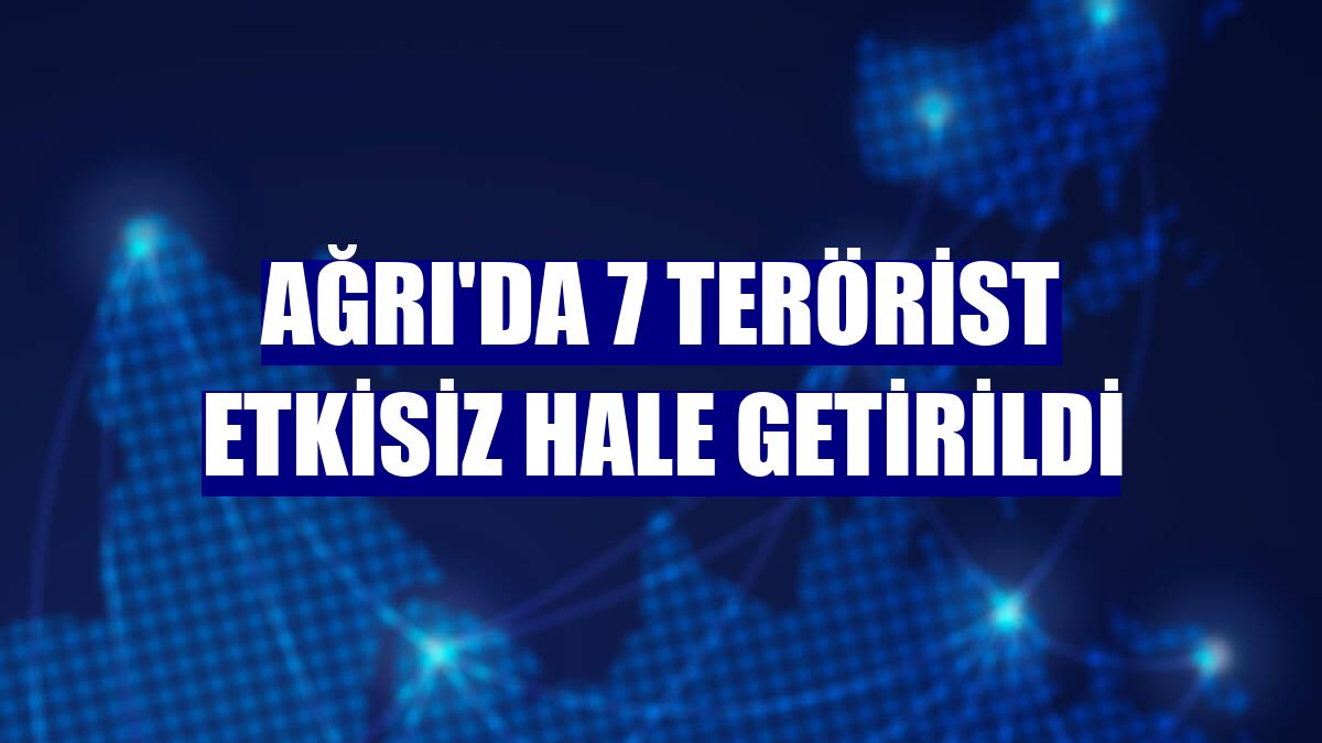 Ağrı'da 7 terörist etkisiz hale getirildi