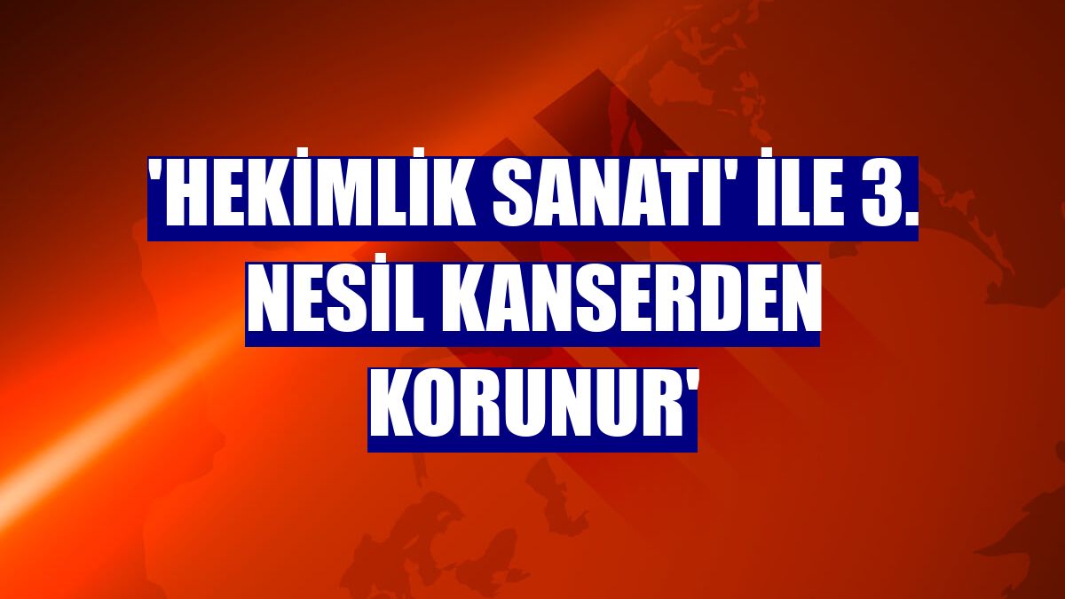 'Hekimlik sanatı' ile 3. nesil kanserden korunur'