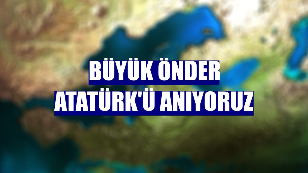 Büyük Önder Atatürk'ü anıyoruz