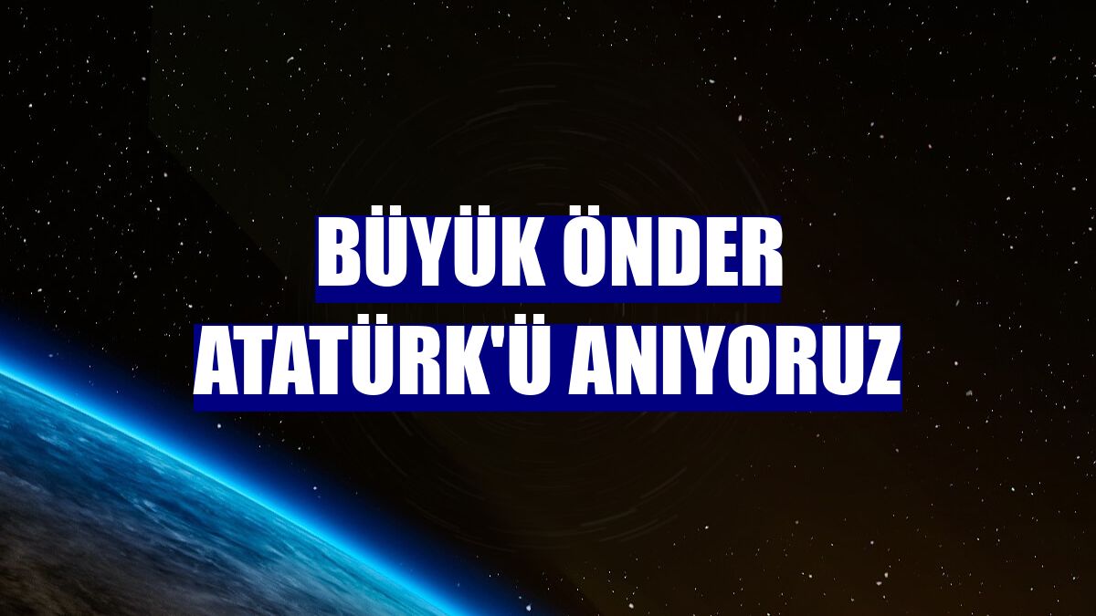 Büyük Önder Atatürk'ü anıyoruz
